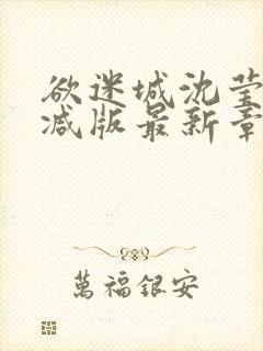 欲迷城沈莹无删减版最新章节更新内