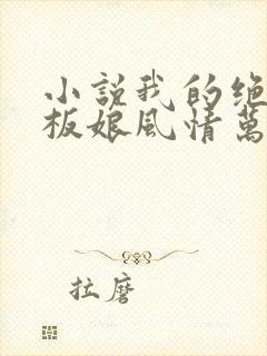 小说我的绝色老板娘风情万种下载