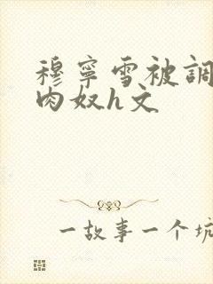 穆宁雪被调教成肉奴h文