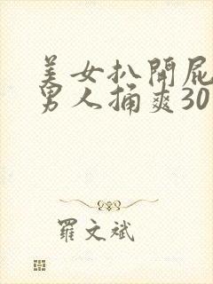 美女扒开屁股让男人捅爽30分钟