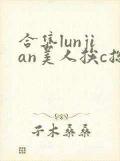 合集lunjian美人挨c总受双性