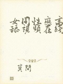 女同性恋高潮互舔视频在线播放