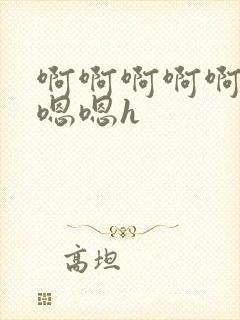 啊啊啊啊啊啊嗯嗯嗯h