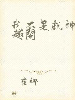 我不是戏神 笔趣阁