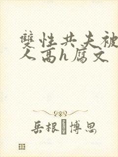 双性共夫被一群人高h腐文