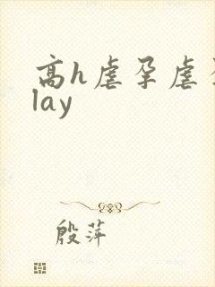 高h虐孕虐孕play