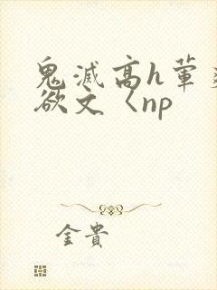 鬼灭高h荤爽肉欲文〈np