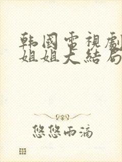 韩国电视剧福熙姐姐大结局