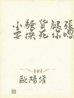 小骚货腿张开我要操死你嗯啊嗯嗯啊啊封面