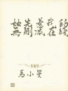 她先惹我的小说无删减在线阅读