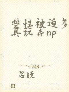 双性被迫多人道具玩弄np