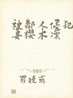 被邻人侵犯美人妻樱木凛