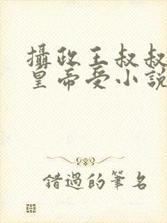 摄政王叔叔攻小皇帝受小说免费阅读