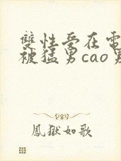 双性受在电竞室被猛男cao男男