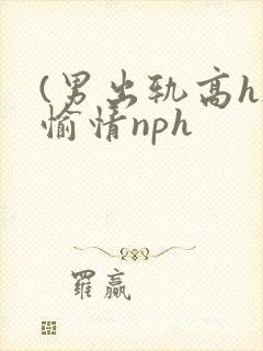 (男出轨高h)愉情nph
