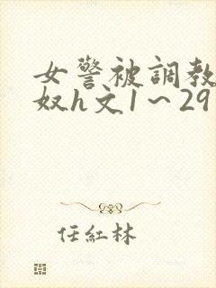 女警被调教成贱奴h文1～29