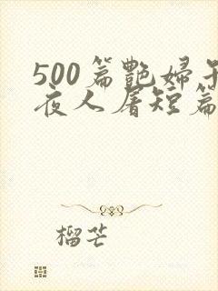 500篇艳妇午夜人屠短篇小说
