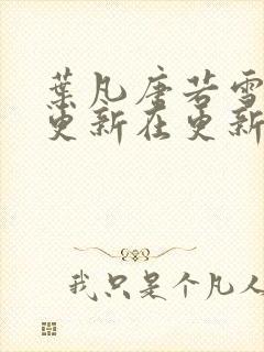 叶凡唐若雪今天更新在更新封面