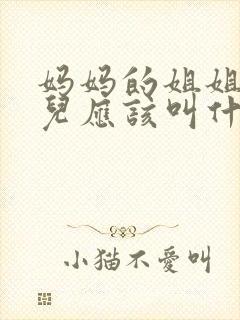 妈妈的姐姐的女儿应该叫什么