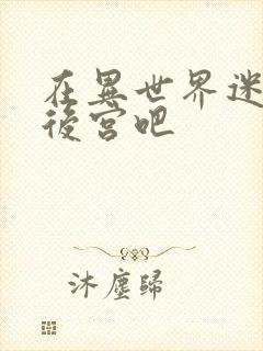 在异世界迷宫开后宫吧