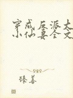 穿成反派大佬的小仙妻全文免费阅读