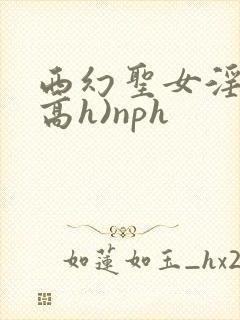 西幻圣女淫交(高h)nph