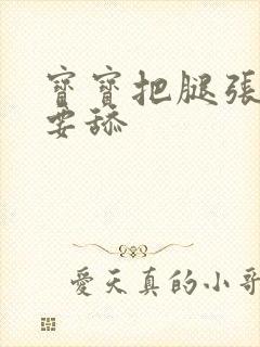 宝宝把腿张开我要舔