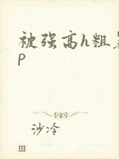 被强高h粗暴np
