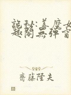 诡秘:善魔女笔趣阁无弹窗