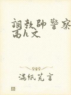 调教帅警察肉奴高h文