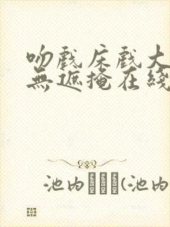 吻戏床戏大尺度无遮掩在线观看