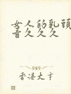 女人的乳头免费看久久久