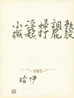 小淫妇调教跪趴撅起打屁股