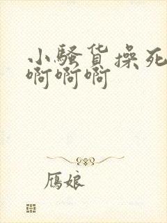 小骚货操死你啊啊啊啊