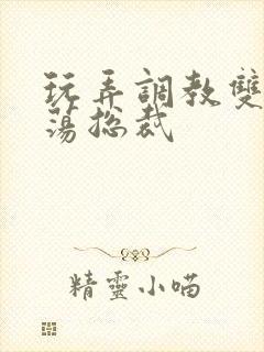 玩弄调教双性浪荡总裁