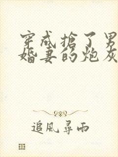 穿成抢了男主未婚妻的炮灰