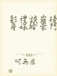 彩礼谈崩后我转身嫁给豪门大佬乔星全文阅读