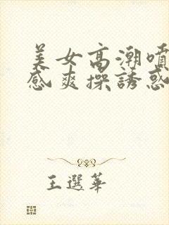 美女高潮喷水性感爽操诱惑内射视频