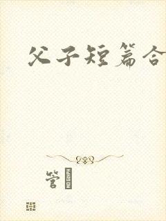 父子短篇合集h