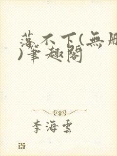 落不下(无删减)笔趣阁