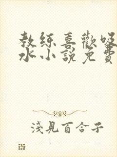 教练喜欢吸我奶水小说免费阅读