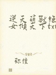 逆天萌兽绝世妖女倾天下txt下载