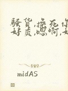 骚货,操死你,好爽,嗯啊,好粗,嗯啊啊