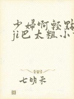 少妇啊轻点灬大ji巴太粗小说