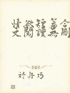 情欲短篇合集全文阅读无删减