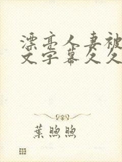 漂亮人妻被强中文字幕久久婷