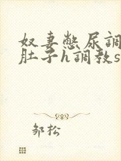 奴妻憋尿调教大肚子h调教sp小说