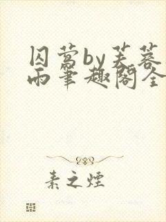 囚莺by芙蓉夜雨笔趣阁全本免费阅读