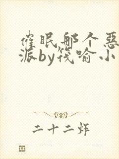 催眠那个恶毒反派by筏喻小说