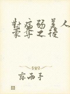 对病弱美人强取豪夺之后